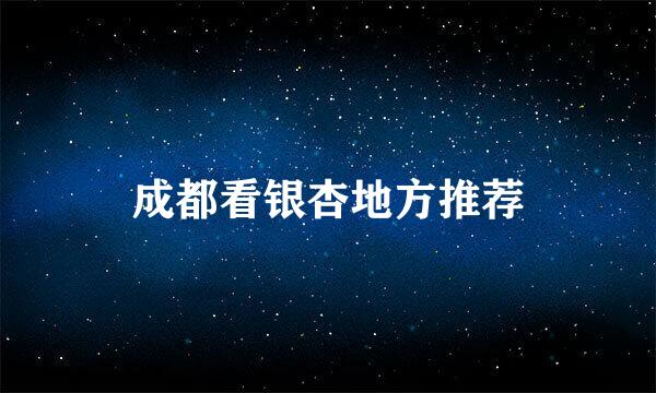 成都看银杏地方推荐
