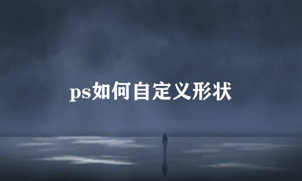 ps如何自定义形状