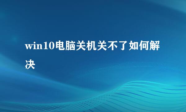 win10电脑关机关不了如何解决