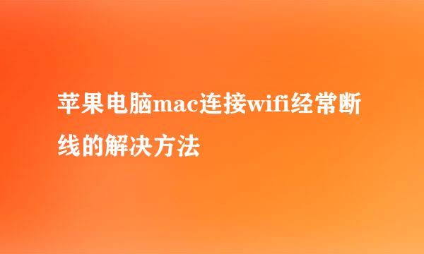 苹果电脑mac连接wifi经常断线的解决方法