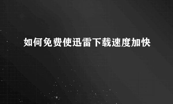 如何免费使迅雷下载速度加快