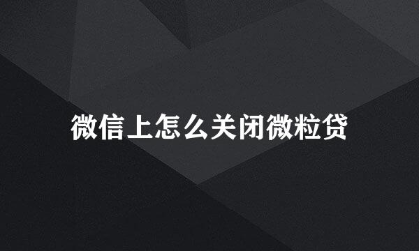 微信上怎么关闭微粒贷