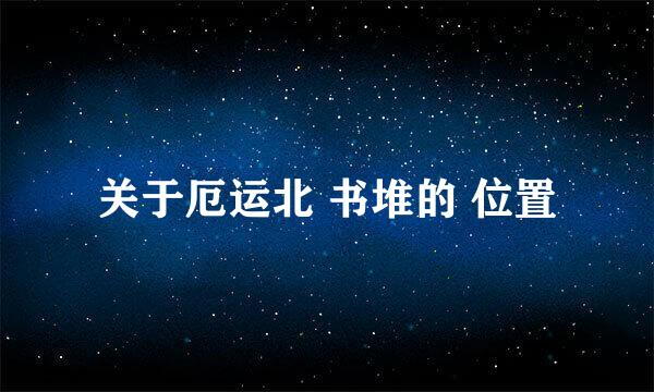 关于厄运北 书堆的 位置