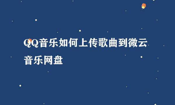 QQ音乐如何上传歌曲到微云音乐网盘