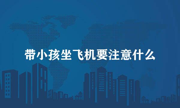 带小孩坐飞机要注意什么