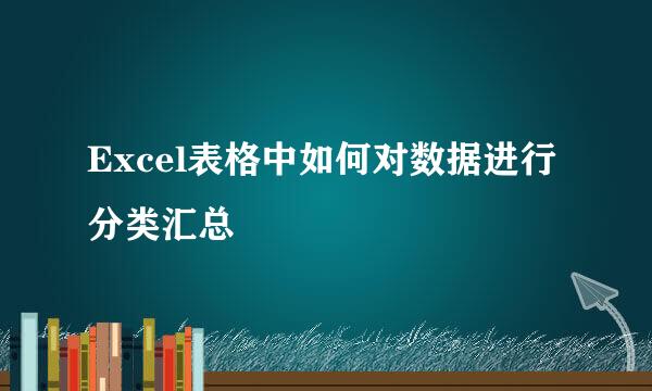 Excel表格中如何对数据进行分类汇总