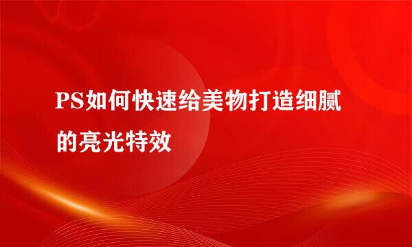 PS如何快速给美物打造细腻的亮光特效