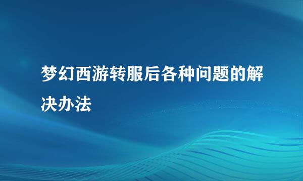 梦幻西游转服后各种问题的解决办法