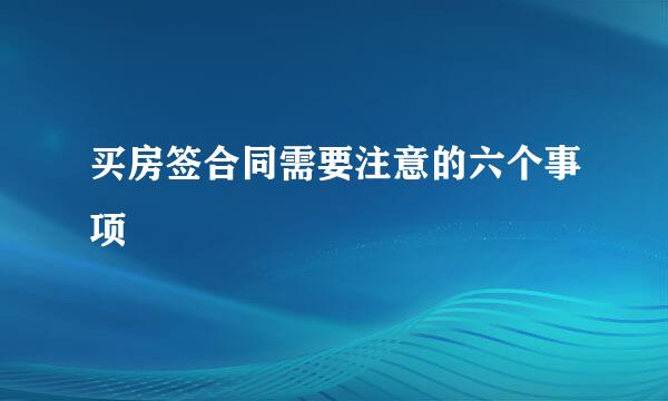 买房签合同需要注意的六个事项