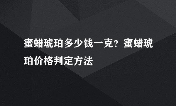 蜜蜡琥珀多少钱一克？蜜蜡琥珀价格判定方法
