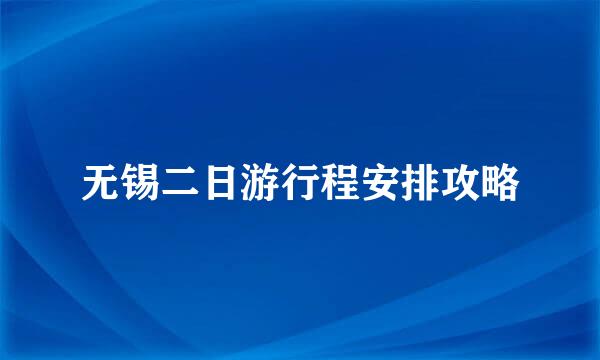无锡二日游行程安排攻略