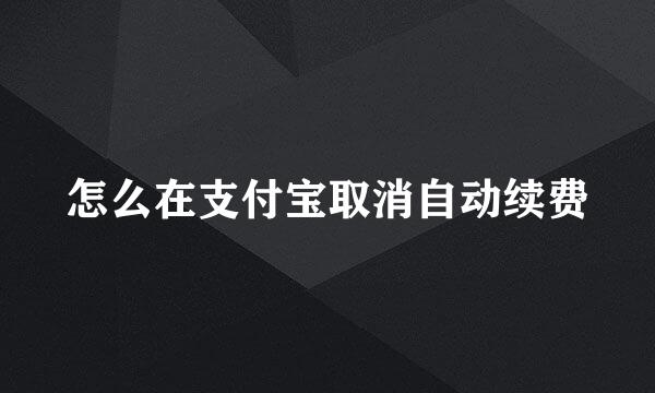 怎么在支付宝取消自动续费