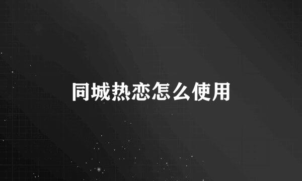 同城热恋怎么使用