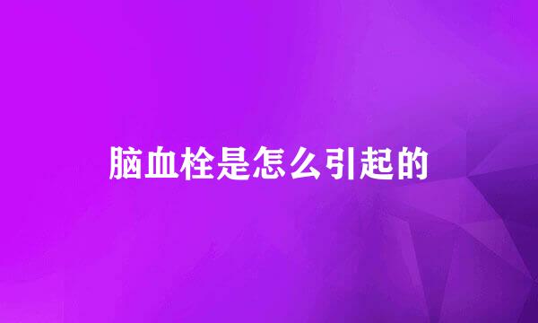 脑血栓是怎么引起的