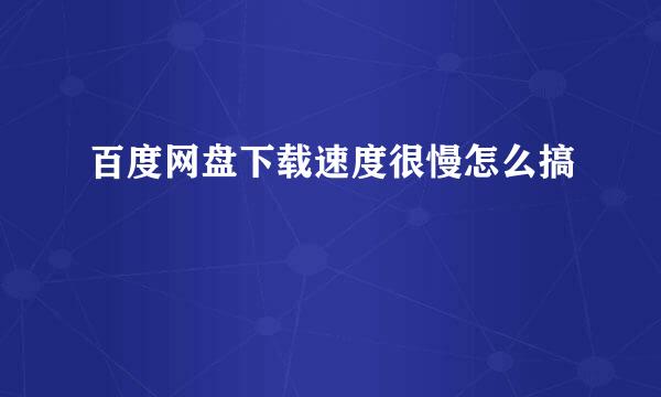 百度网盘下载速度很慢怎么搞