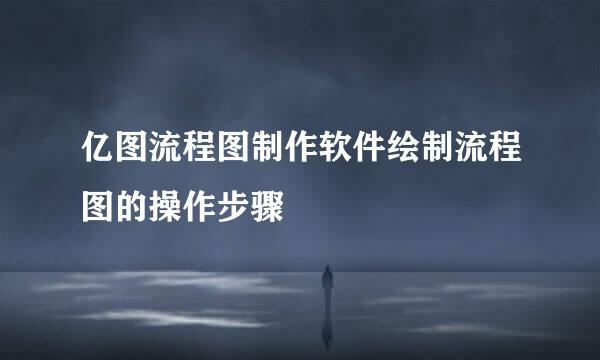 亿图流程图制作软件绘制流程图的操作步骤