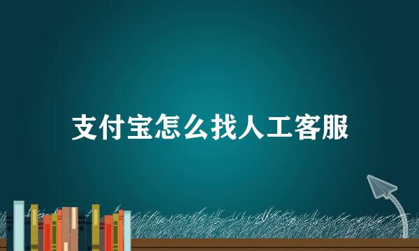 支付宝怎么找人工客服