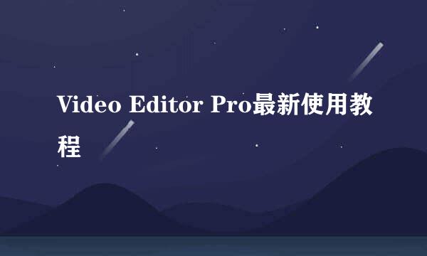 Video Editor Pro最新使用教程