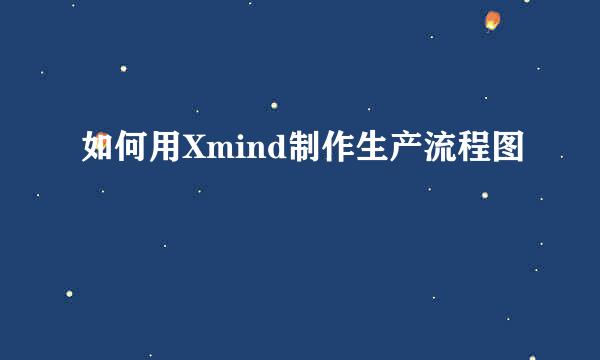 如何用Xmind制作生产流程图