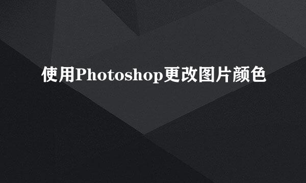 使用Photoshop更改图片颜色