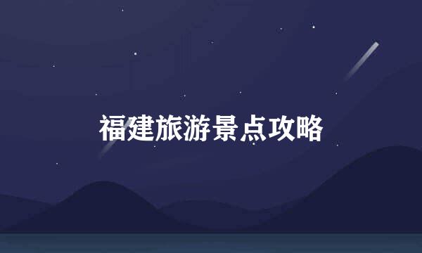 福建旅游景点攻略