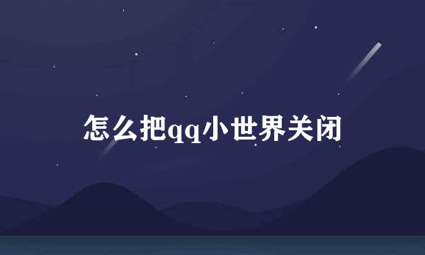 怎么把qq小世界关闭