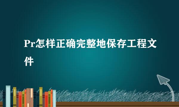 Pr怎样正确完整地保存工程文件