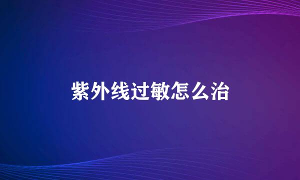 紫外线过敏怎么治