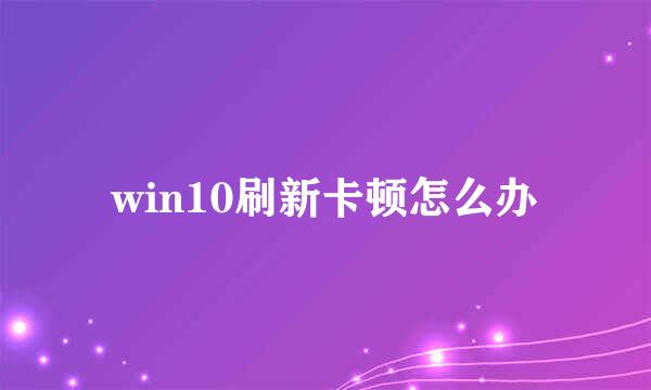 win10刷新卡顿怎么办