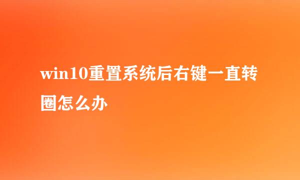 win10重置系统后右键一直转圈怎么办