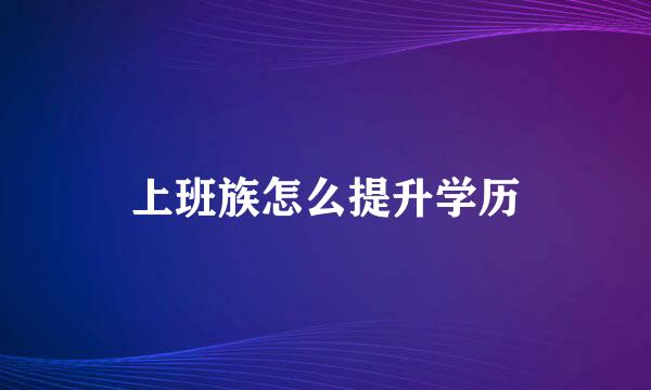 上班族怎么提升学历
