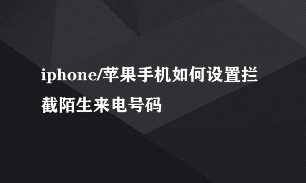 iphone/苹果手机如何设置拦截陌生来电号码