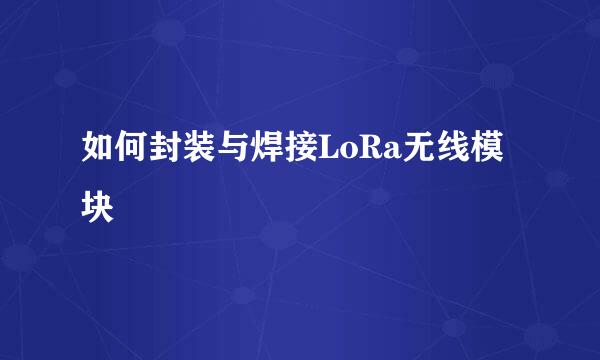 如何封装与焊接LoRa无线模块