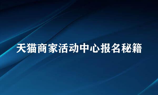 天猫商家活动中心报名秘籍
