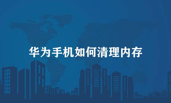 华为手机如何清理内存