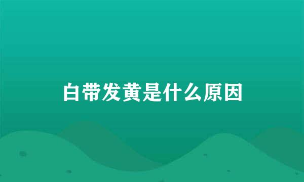 白带发黄是什么原因