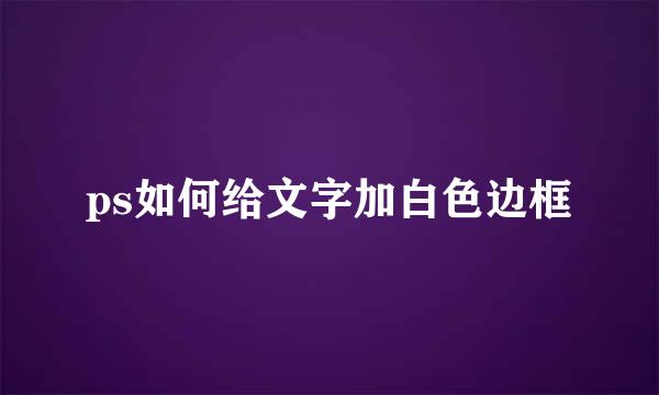 ps如何给文字加白色边框