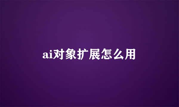 ai对象扩展怎么用