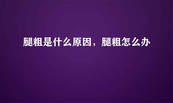 腿粗是什么原因，腿粗怎么办