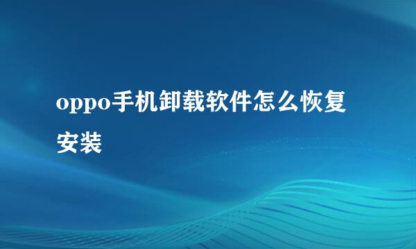oppo手机卸载软件怎么恢复安装