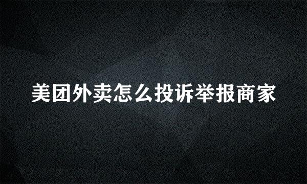 美团外卖怎么投诉举报商家