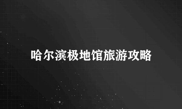 哈尔滨极地馆旅游攻略