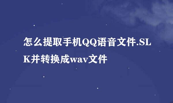 怎么提取手机QQ语音文件.SLK并转换成wav文件