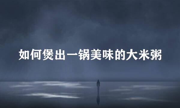 如何煲出一锅美味的大米粥