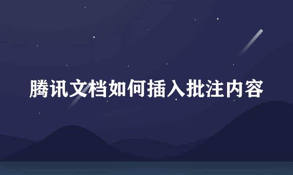 腾讯文档如何插入批注内容