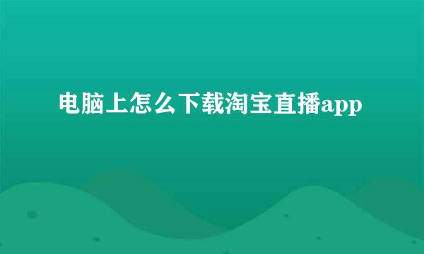 电脑上怎么下载淘宝直播app