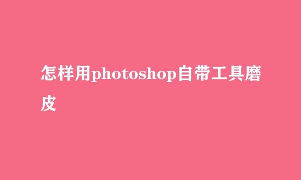 怎样用photoshop自带工具磨皮
