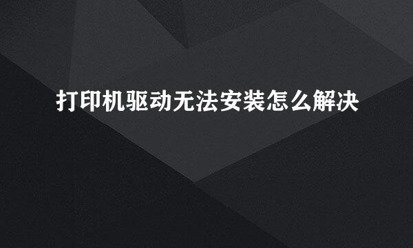 打印机驱动无法安装怎么解决