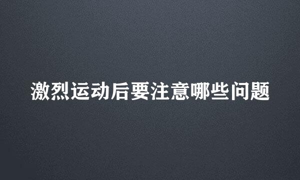 激烈运动后要注意哪些问题