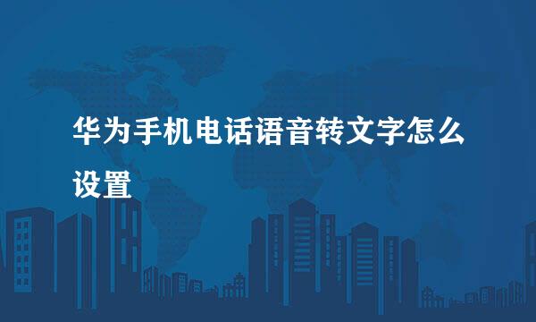 华为手机电话语音转文字怎么设置